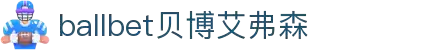 ballbet贝博艾弗森(体育科技有限公司)官方网站